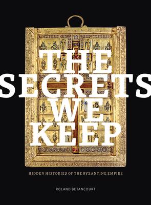 The Secrets We Keep: Hidden Histories of the Byzantine Empire