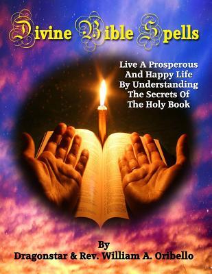 Divine Bible Spells: Live A Prosperous And Happy Life By Understanding The Secrets Of The Holy Book