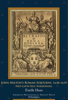 John Milton's Roman Sojourns, 1638-1639: Neo-Latin Self-Fashioning, Transactions, American Philosophical Society (Vol. 109, Part 4) Subscription
