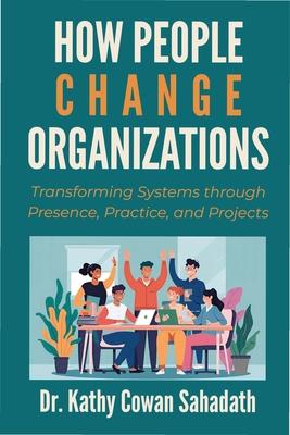 How People Change Organizations: Transforming Systems through Presence, Practice, and Projects Subscription