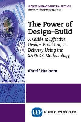 The Power of Design-Build: A Guide to Effective Design-Build Project Delivery Using the SAFEDB-Methodology