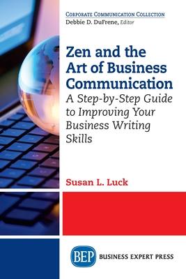 Zen and the Art of Business Communication: A Step-by-Step Guide to Improving Your Business Writing Skills