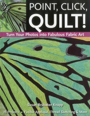 Point, Click, Quilt! Turn Your Photos into Fabulous Fabric Art - Print-On-Demand Edition