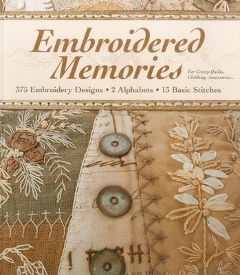 Embroidered Memories: 375 Embroidery Designs - 2 Alphabets - 13 Basic Stitches - For Crazy Quilts, Clothing, Accessories...