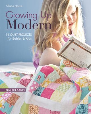 Growing Up Modern - Print-On-Demand Edition: 16 Quilt Projects for Babies & Kids