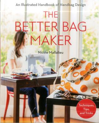 The Better Bag Maker: An Illustrated Handbook of Handbag Design - Techniques, Tips, and Tricks