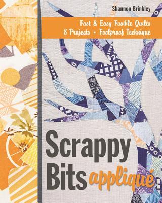 Scrappy Bits Appliqu - Print-On-Demand Edition: Fast & Easy Fusible Quilts, 8 Projects, Foolproof Technique [With Pattern(s)] [With Pattern(s)]