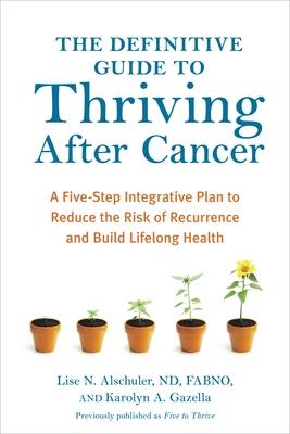 The Definitive Guide to Thriving After Cancer: A Five-Step Integrative Plan to Reduce the Risk of Recurrence and Build Lifelong Health