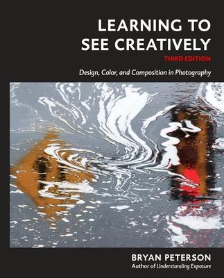 Learning to See Creatively, Third Edition: Design, Color, and Composition in Photography