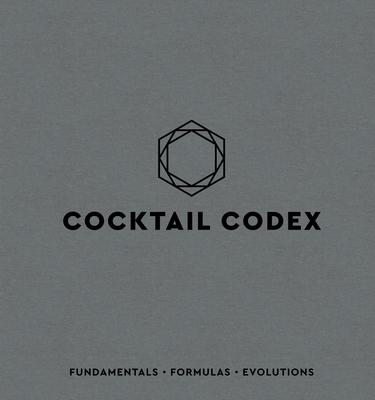 Cocktail Codex: Fundamentals, Formulas, Evolutions [A Cocktail Recipe Book]