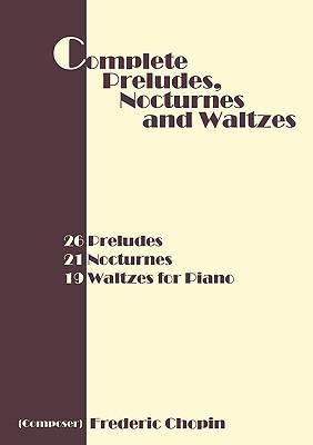 Complete Preludes, Nocturnes and Waltzes: 26 Preludes, 21 Nocturnes, 19 Waltzes for Piano