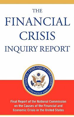 The Financial Crisis Inquiry Report, Authorized Edition: Final Report of the National Commission on the Causes of the Financial and Economic Crisis in