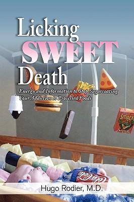 Licking Sweet Death: Energy and Information to Stop Sugarcoating Your Addiction to Processed Foods