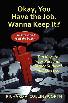 Okay, You Have the Job. Wanna Keep It?: Ten Keys to Your Personal Career Survival and Success