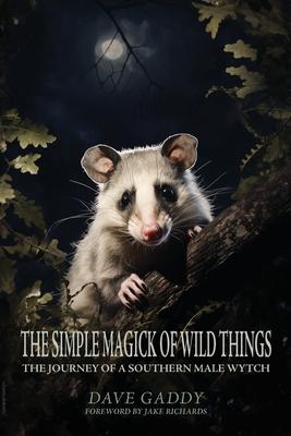 The Simple Magick of Wild Things: The Journey of a Southern Male Wytch