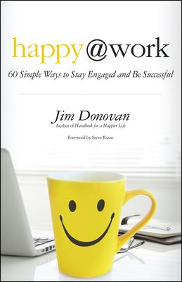 Happy @ Work: 60 Simple Ways to Stay Engaged and Be Successful