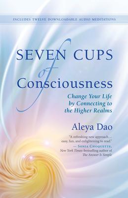 Seven Cups of Consciousness: Change Your Life by Connecting to the Higher Realms