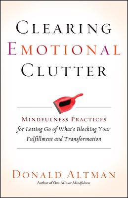 Clearing Emotional Clutter: Mindfulness Practices for Letting Go of What's Blocking Your Fulfillment and Transformation