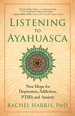 Listening to Ayahuasca: New Hope for Depression, Addiction, Ptsd, and Anxiety