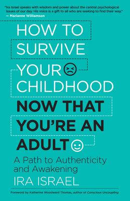 How to Survive Your Childhood Now That You're an Adult: A Path to Authenticity and Awakening