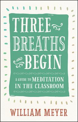 Three Breaths and Begin: A Guide to Meditation in the Classroom