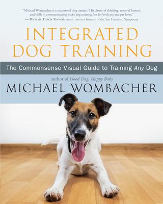 Integrated Dog Training: The Commonsense Visual Guide to Training Any Dog