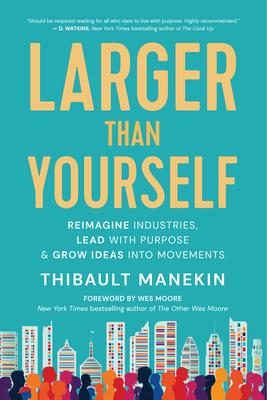 Larger Than Yourself: Reimagine Industries, Lead with Purpose & Grow Ideas Into Movements