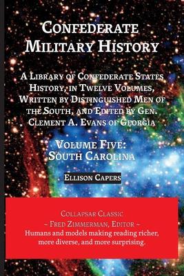 Confederate Military History: Volume Five, South Carolina: Library of Confederate States History, in Twelve Volumes, Written by Distinguished Men of