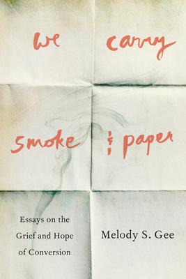 We Carry Smoke and Paper: Essays on the Grief and Hope of Conversion