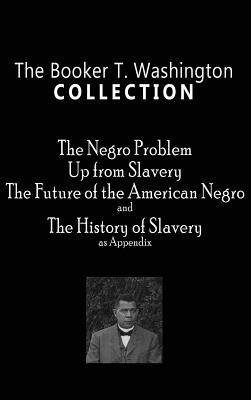 Booker T. Washington Collection: The Negro Problem, Up from Slavery, the Future of the American Negro, the History of Slavery