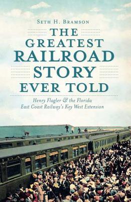 The Greatest Railroad Story Ever Told: Henry Flagler & the Florida East Coast Railway's Key West Extension