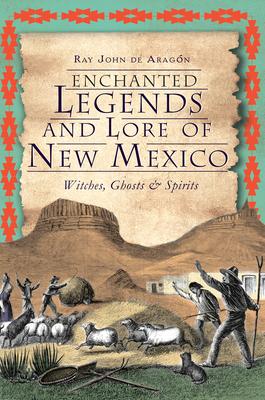 Enchanted Legends and Lore of New Mexico: Witches, Ghosts & Spirits