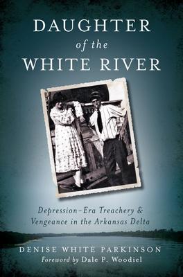 Daughter of the White River:: Depression-Era Treachery and Vengeance in the Arkansas Delta