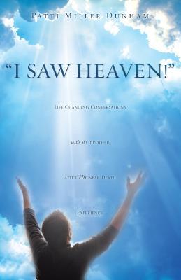 I Saw Heaven! Life Changing Conversations with My Brother After His Near Death Experience