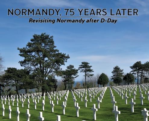 Normandy, 75 Years Later: Revisiting Normandy after D-Day