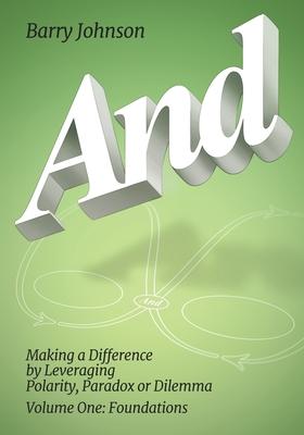 AND....Volume One: Foundations: Making a Difference by Levereging Polarity, Paradox, or Dilemma