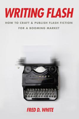 Writing Flash: How to Craft and Publish Flash Fiction for a Booming Market