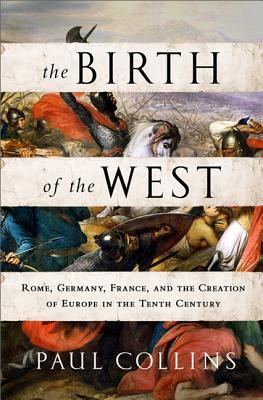 The Birth of the West: Rome, Germany, France, and the Creation of Europe in the Tenth Century