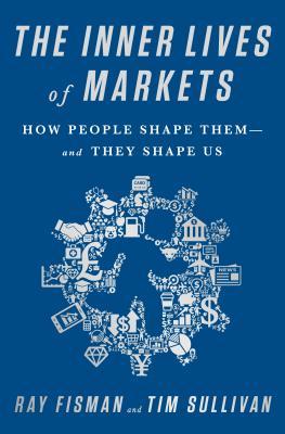 The Inner Lives of Markets: How People Shape Them-And They Shape Us