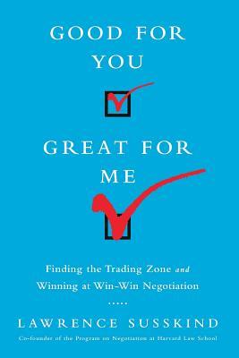 Good for You, Great for Me (Intl Ed): Finding the Trading Zone and Winning at Win-Win Negotiation