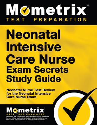 Neonatal Intensive Care Nurse Exam Secrets Study Guide: Neonatal Nurse Test Review for the Neonatal Intensive Care Nurse Exam