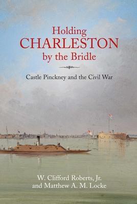 Holding Charleston by the Bridle: Castle Pinckney and the Civil War