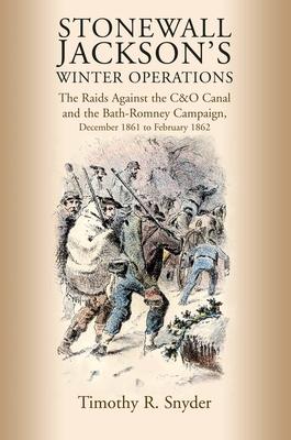 Stonewall Jackson's Winter Operations: The Raids Against the C&o Canal and the Bath-Romney Campaign, December 1861 to February 1862 Subscription