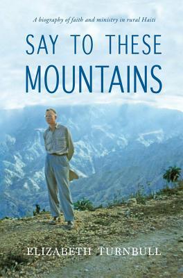 Say To These Mountains: A biography of faith and ministry in rural Haiti