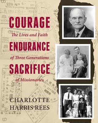 Courage, Endurance, Sacrifice: The Lives and Faith of Three Generations of Missionaries