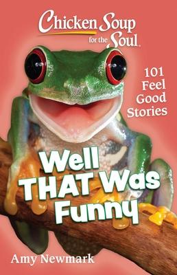 Chicken Soup for the Soul: Well That Was Funny: 101 Feel Good Stories