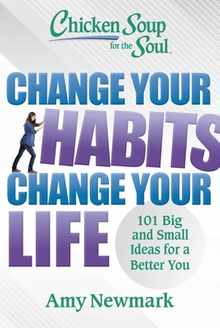 Chicken Soup for the Soul: Change Your Habits, Change Your Life: 101 Big and Small Ideas for a Better You