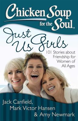 Chicken Soup for the Soul: Just Us Girls: 101 Stories about Friendship for Women of All Ages