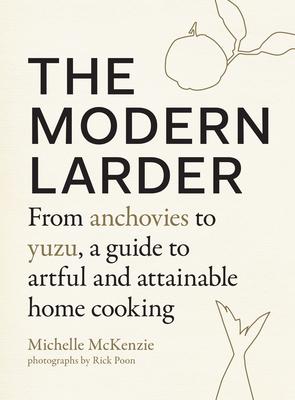 The Modern Larder: From Anchovies to Yuzu, a Guide to Artful and Attainable Home Cooking