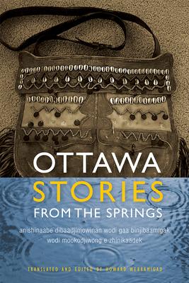 Ottawa Stories from the Springs: Anishinaabe Dibaadjimowinan Wodi Gaa Binjibaamigak Wodi Mookodjiwong E Zhinikaadek